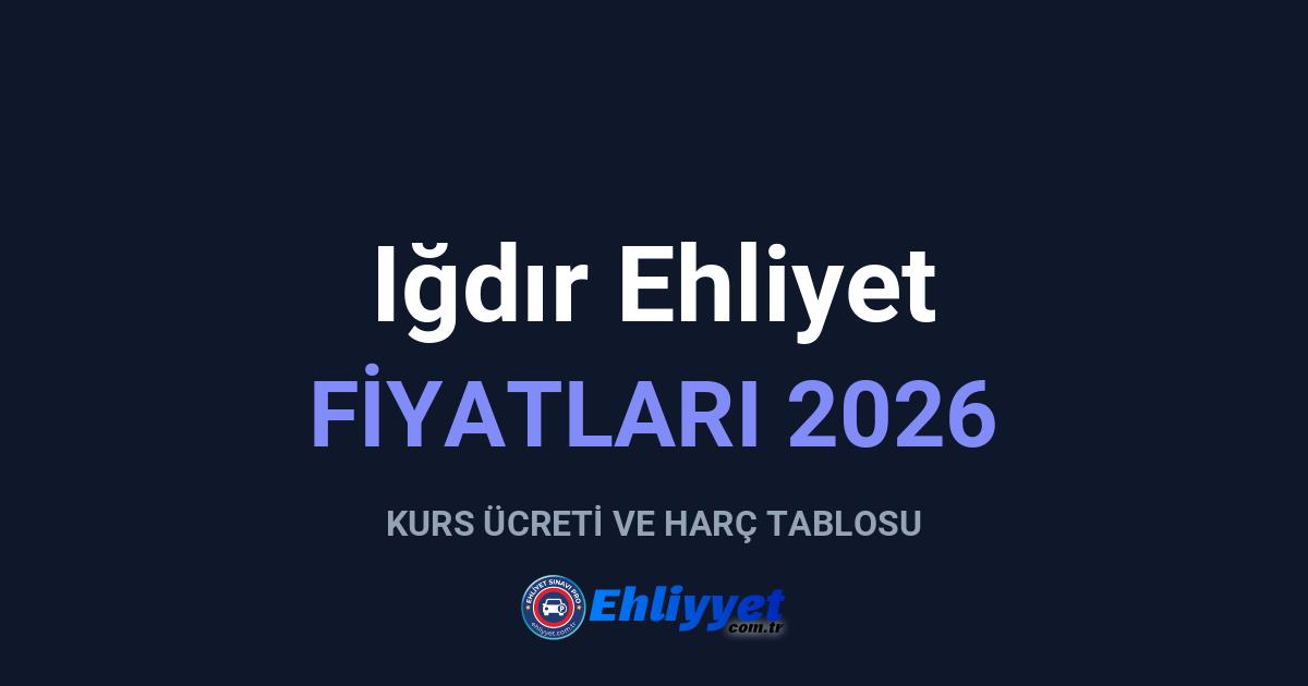 Iğdır Ehliyet Fiyatları 2026: A ve B Sınıfı Ücretleri